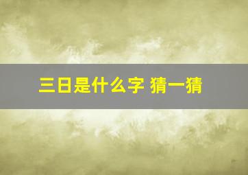 三日是什么字 猜一猜